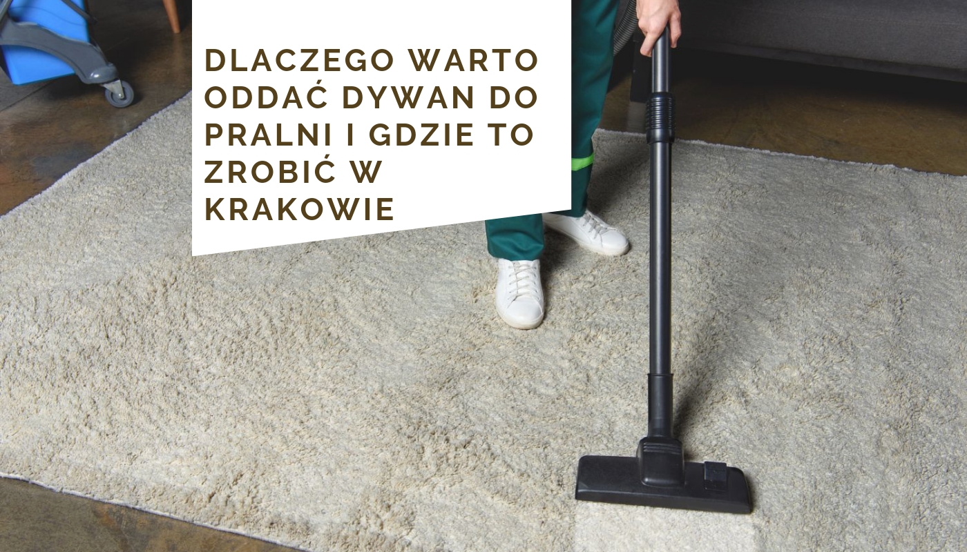 Dlaczego warto oddać dywan do pralni i gdzie to zrobić w Krakowie?
