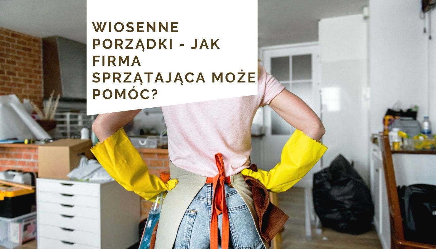 Wiosenne porządki - jak firma sprzątająca może pomóc?