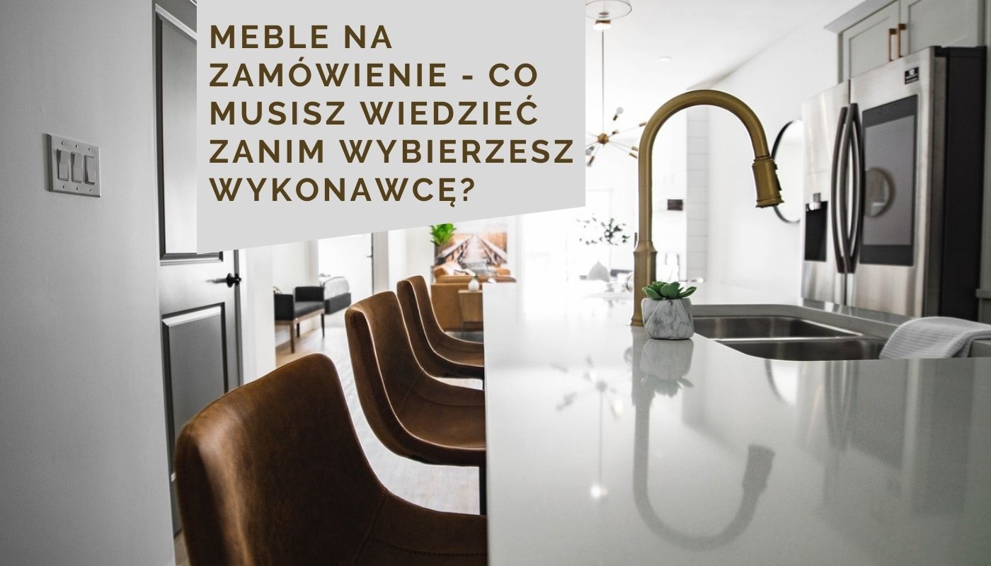Meble na zamówienie - co musisz wiedzieć zanim wybierzesz wykonawcę?