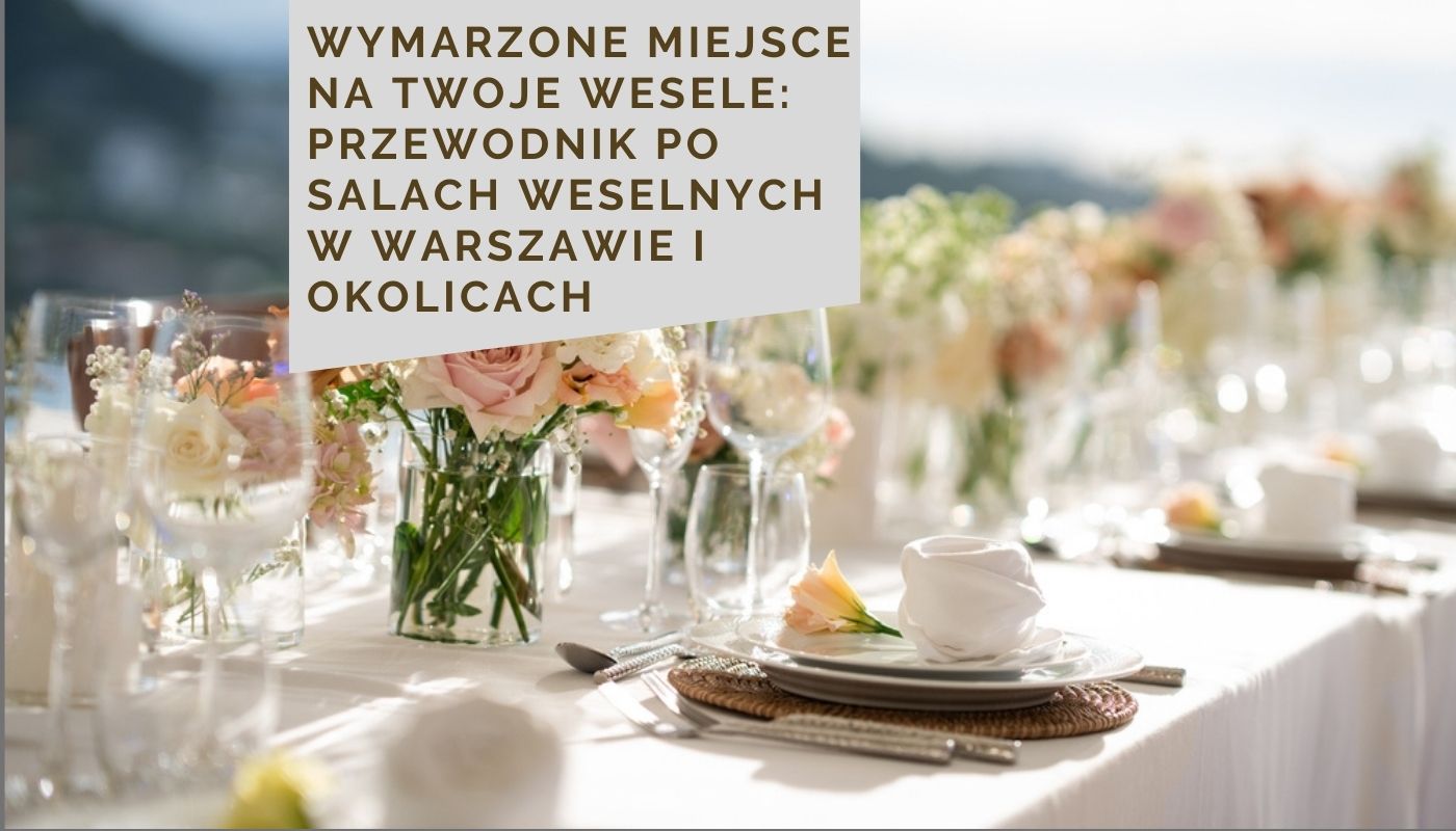 Wymarzone miejsce na Twoje wesele: Przewodnik po salach weselnych w Warszawie i okolicach