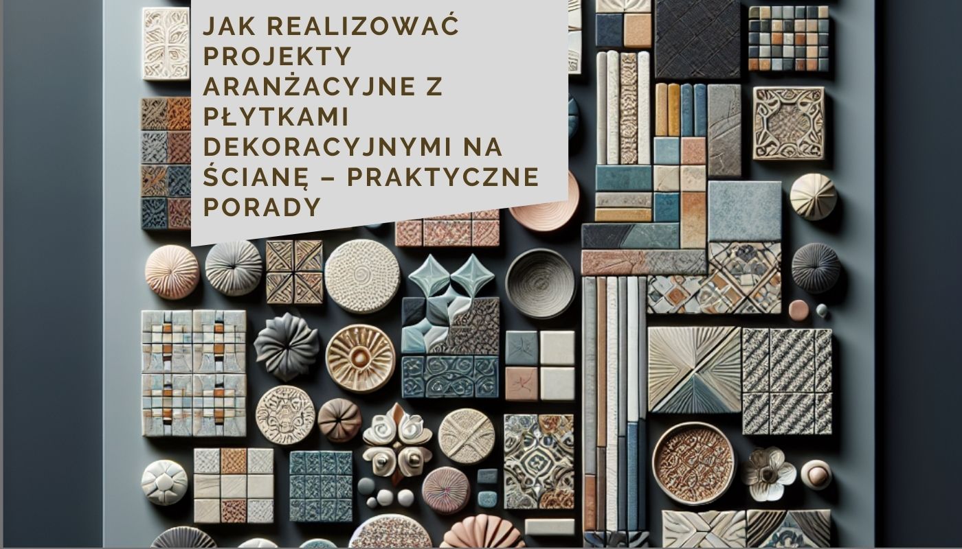 Jak realizować projekty aranżacyjne z płytkami dekoracyjnymi na ścianę – Praktyczne porady