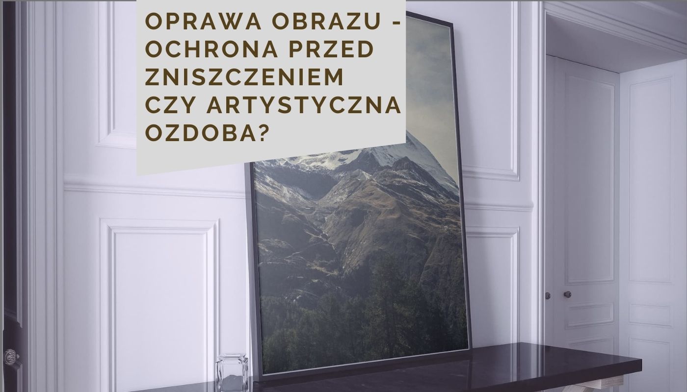 Oprawa obrazu - ochrona przed zniszczeniem czy artystyczna ozdoba?
