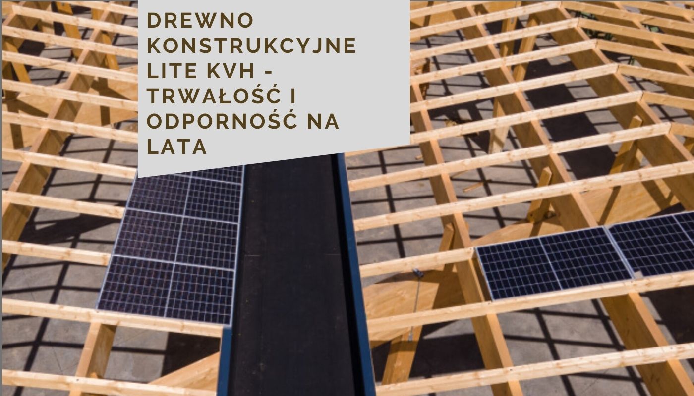 Drewno konstrukcyjne lite KVH - trwałość i odporność na lata