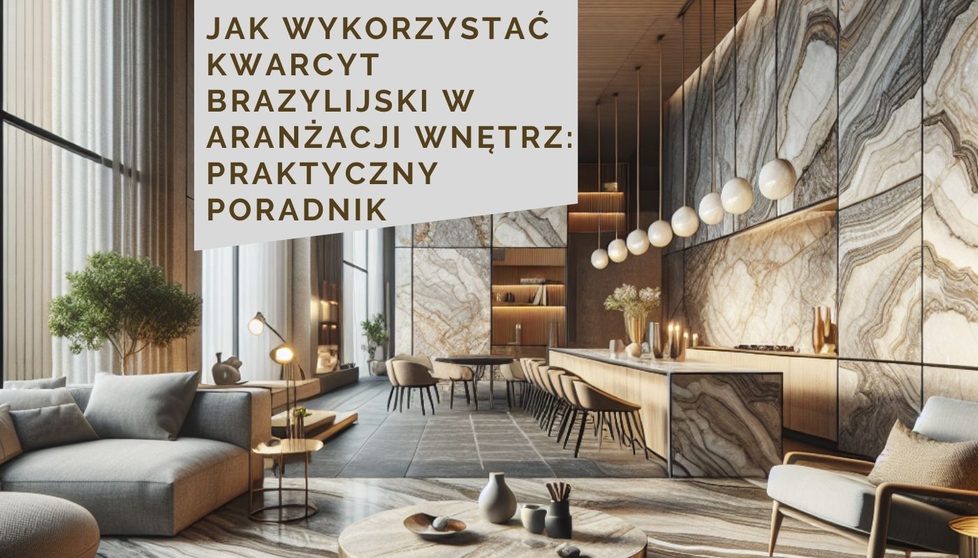 Jak wykorzystać kwarcyt brazylijski w aranżacji wnętrz: Praktyczny poradnik
