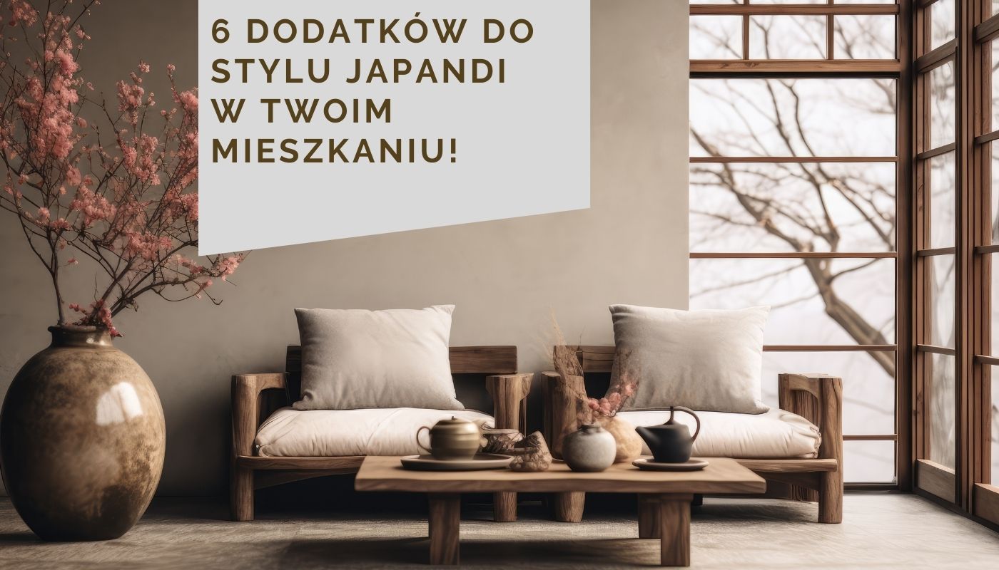 6 dodatków do stylu japandi w Twoim mieszkaniu!