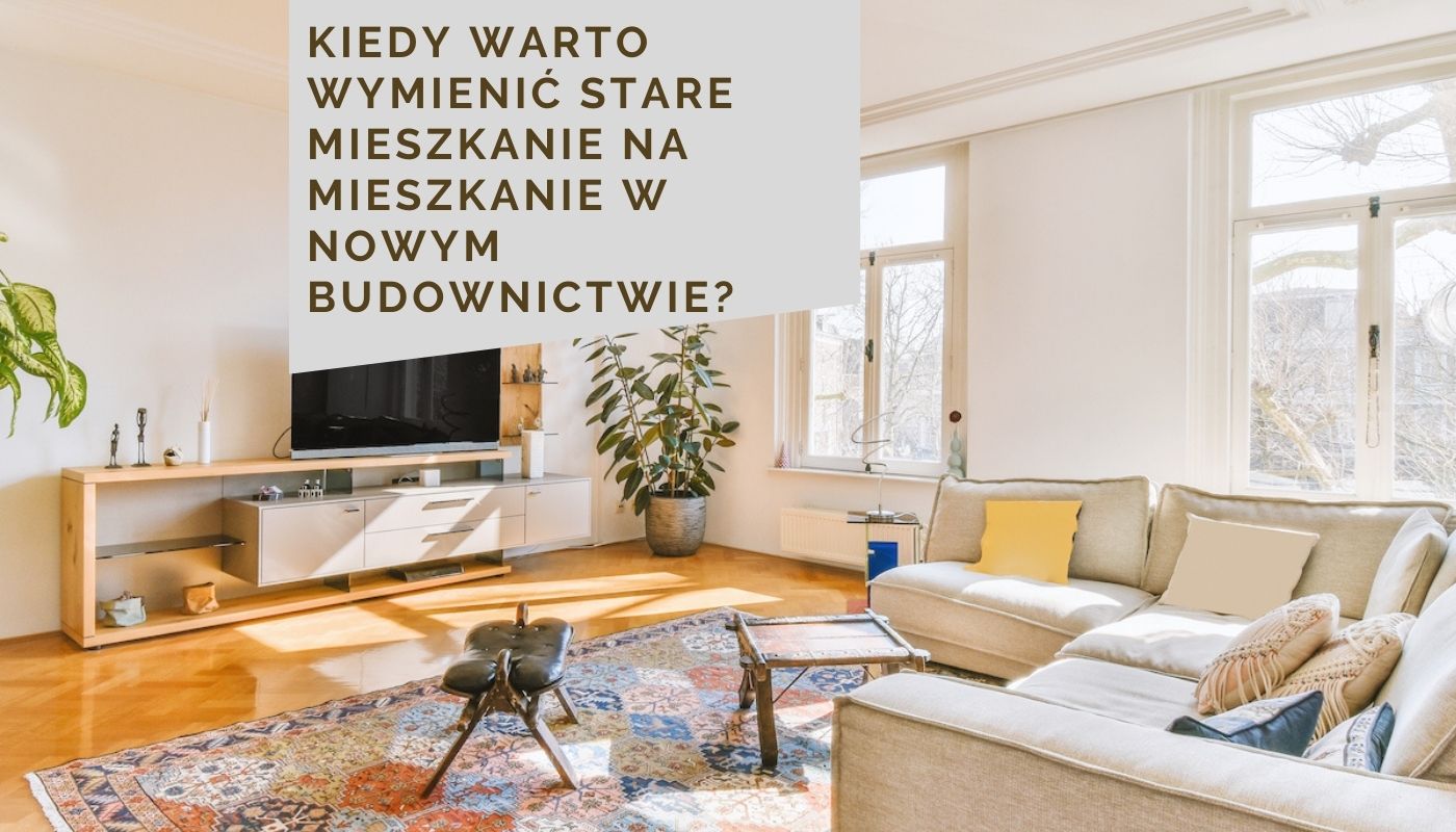 Kiedy warto wymienić stare mieszkanie na mieszkanie w nowym budownictwie?