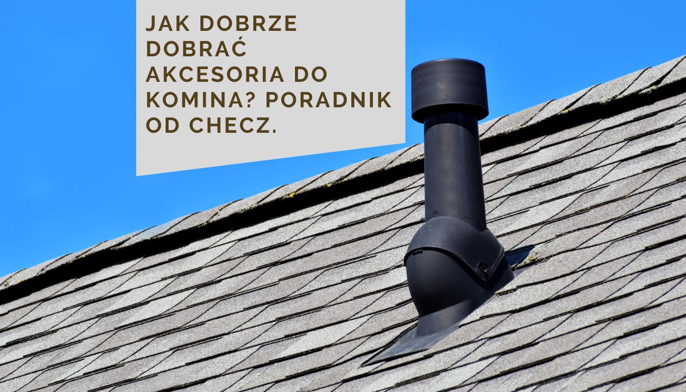 Jak dobrze dobrać akcesoria do komina? Poradnik od CHECZ.