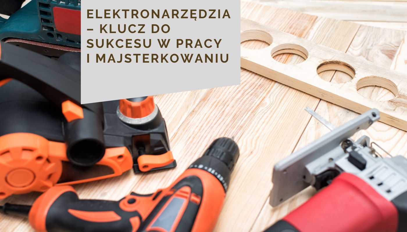 Elektronarzędzia – klucz do sukcesu w pracy i majsterkowaniu