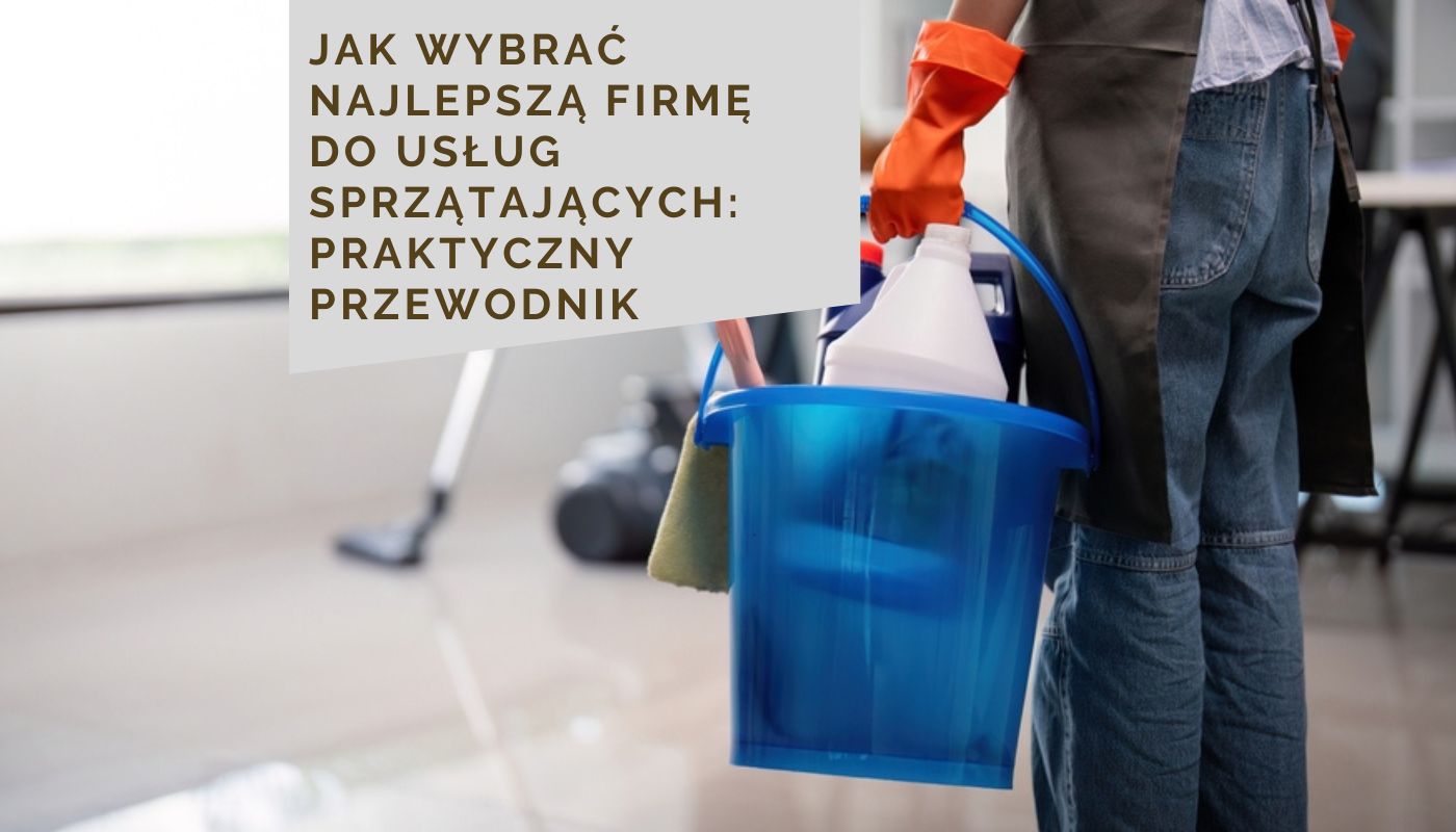 Jak wybrać najlepszą firmę do usług sprzątających: Praktyczny przewodnik