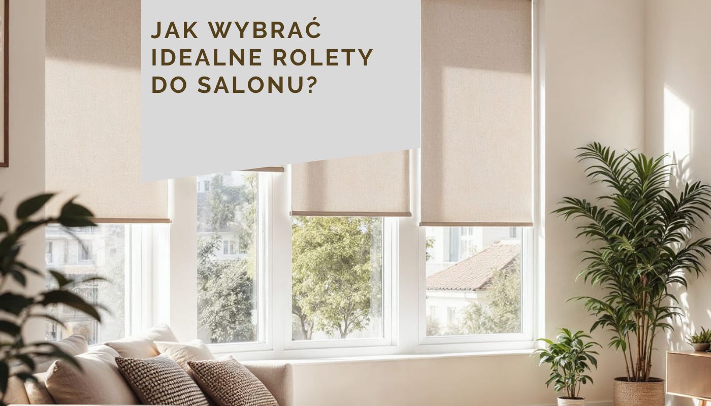Jak wybrać idealne rolety do salonu?