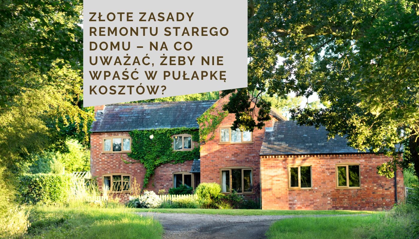 Złote zasady remontu starego domu – na co uważać, żeby nie wpaść w pułapkę kosztów?