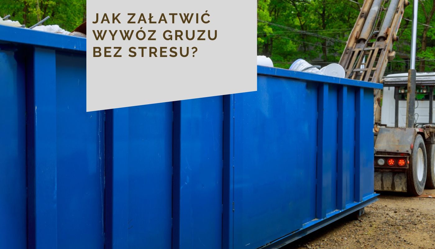 Jak załatwić wywóz gruzu bez stresu?