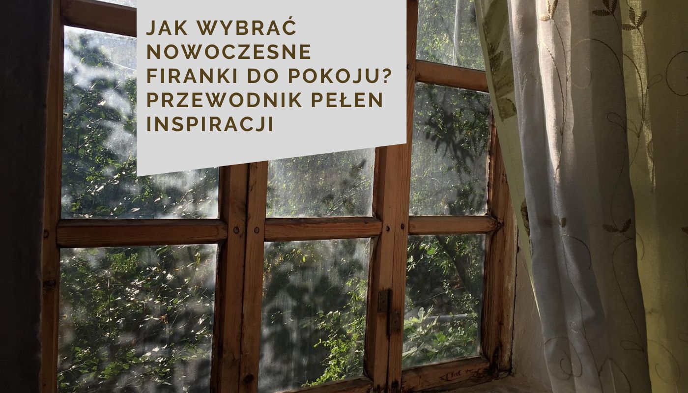 Jak wybrać nowoczesne firanki do pokoju? Przewodnik pełen inspiracji