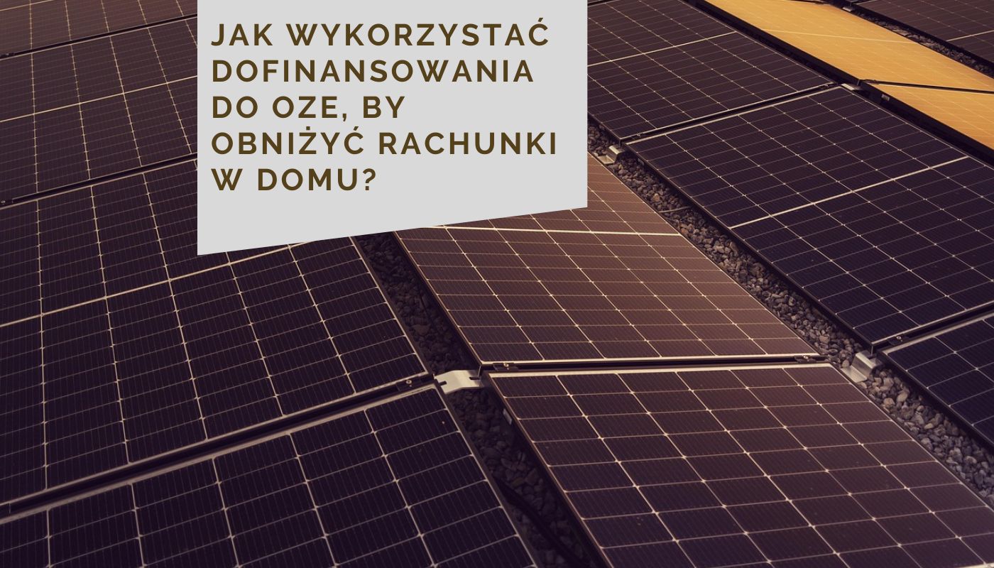 Jak wykorzystać dofinansowania do OZE, by obniżyć rachunki w domu?