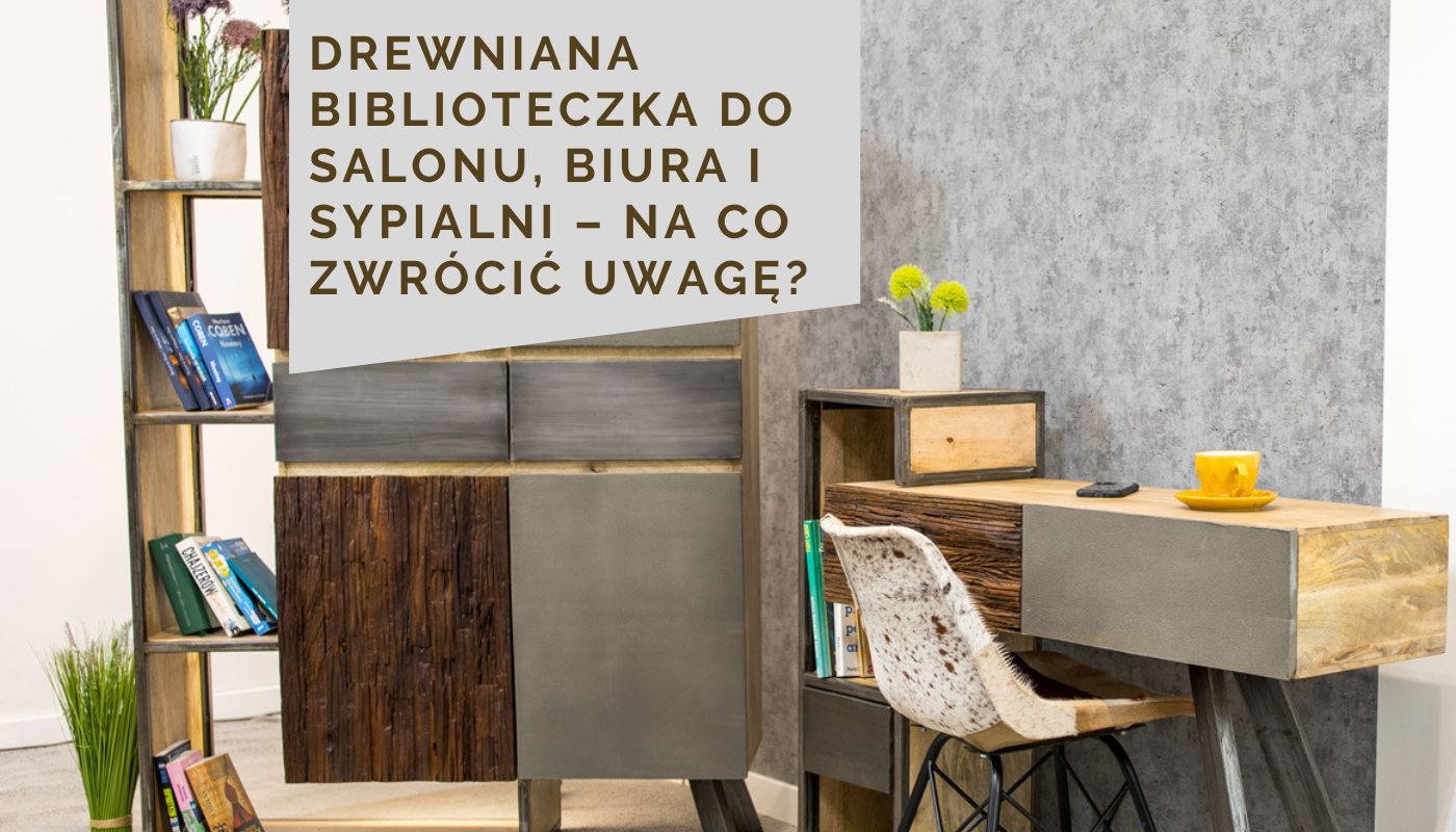 Drewniana biblioteczka do salonu, biura i sypialni – na co zwrócić uwagę?
