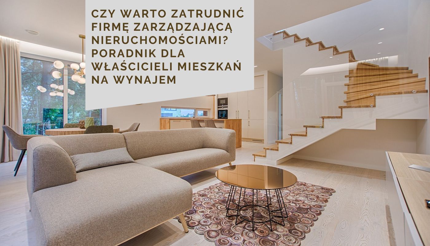 Czy warto zatrudnić firmę zarządzającą nieruchomościami? Poradnik dla właścicieli mieszkań na wynajem