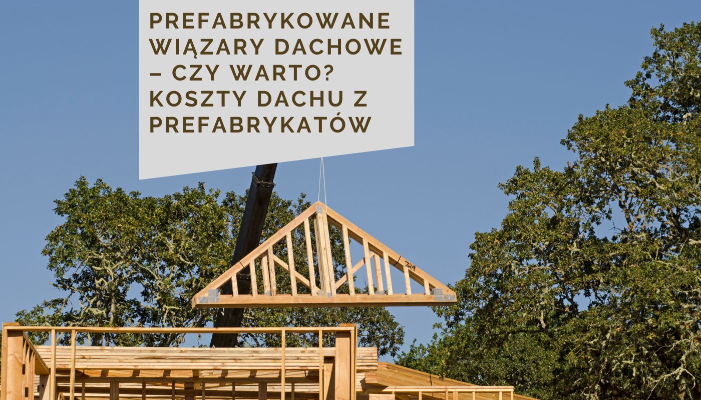 Prefabrykowane wiązary dachowe – czy warto? Koszty dachu z prefabrykatów