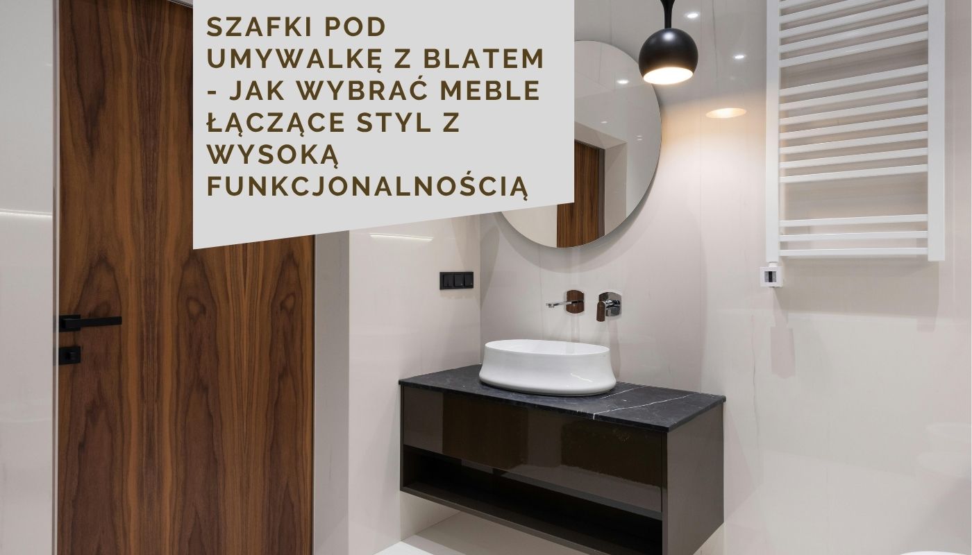 Szafki pod umywalkę z blatem - jak wybrać meble łączące styl z wysoką funkcjonalnością