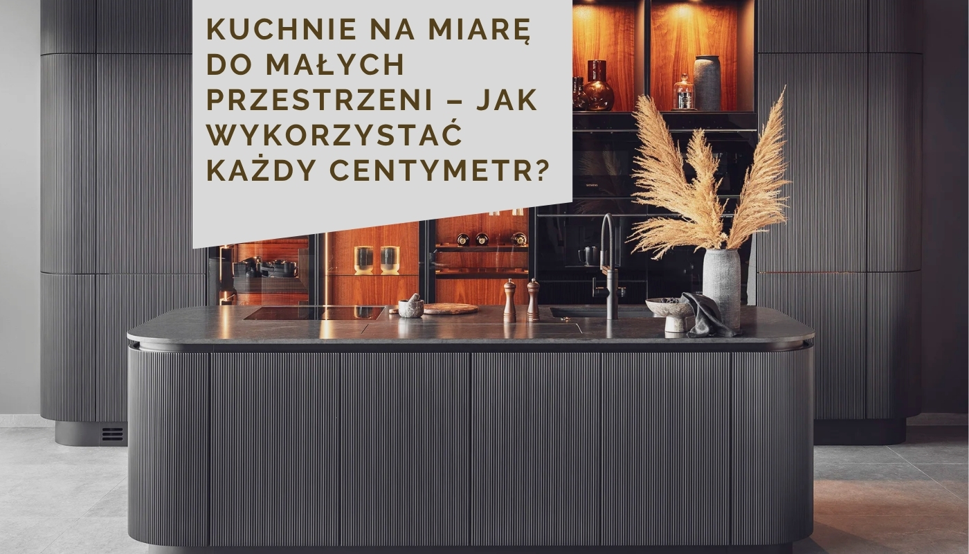 Kuchnie na miarę do małych przestrzeni – jak wykorzystać każdy centymetr?