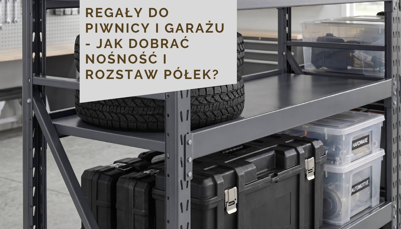 Regały do piwnicy i garażu - jak dobrać nośność i rozstaw półek?
