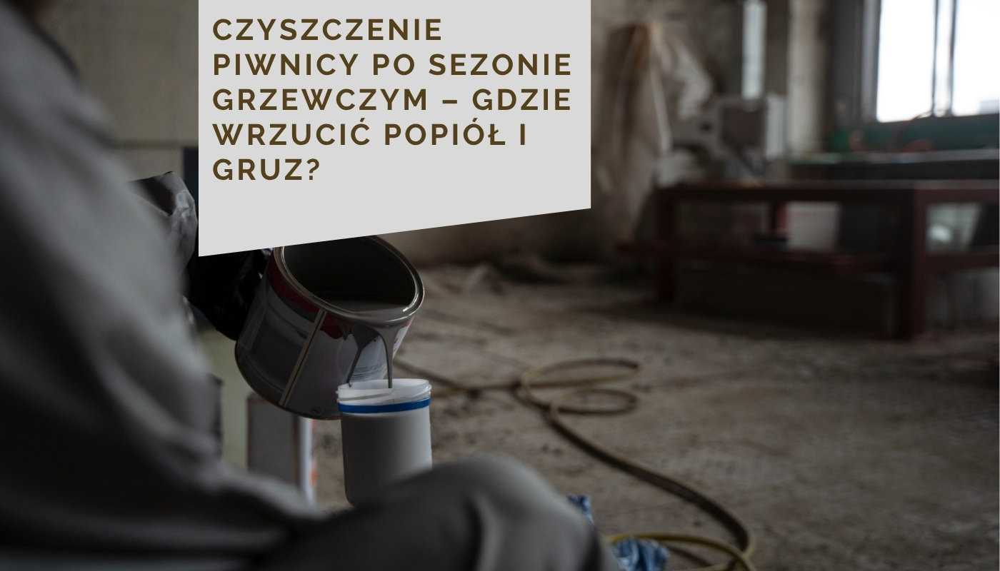 Czyszczenie piwnicy po sezonie grzewczym – gdzie wrzucić popiół i gruz?
