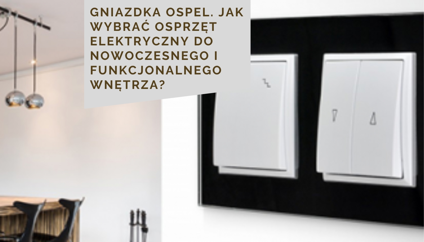 Gniazdka Ospel. Jak wybrać osprzęt elektryczny do nowoczesnego i funkcjonalnego wnętrza?