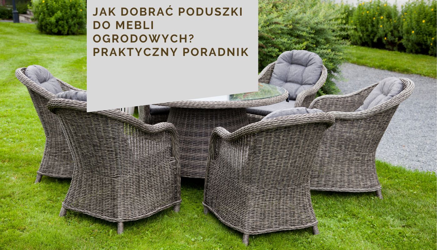 Jak dobrać poduszki do mebli ogrodowych? Praktyczny poradnik