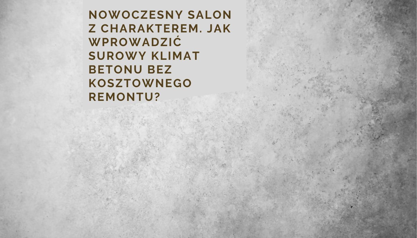 Nowoczesny salon z charakterem. Jak wprowadzić surowy klimat betonu bez kosztownego remontu?