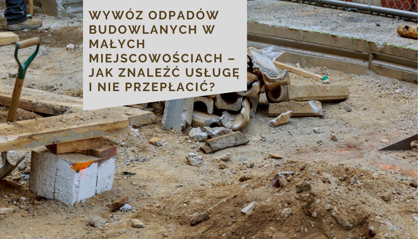 Wywóz odpadów budowlanych w małych miejscowościach – jak znaleźć usługę i nie przepłacić?