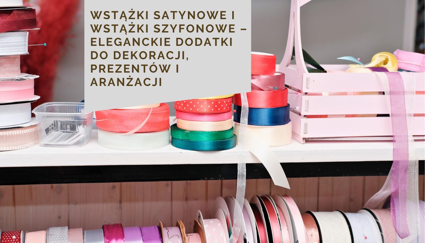 Wstążki satynowe i wstążki szyfonowe – eleganckie dodatki do dekoracji, prezentów i aranżacji
