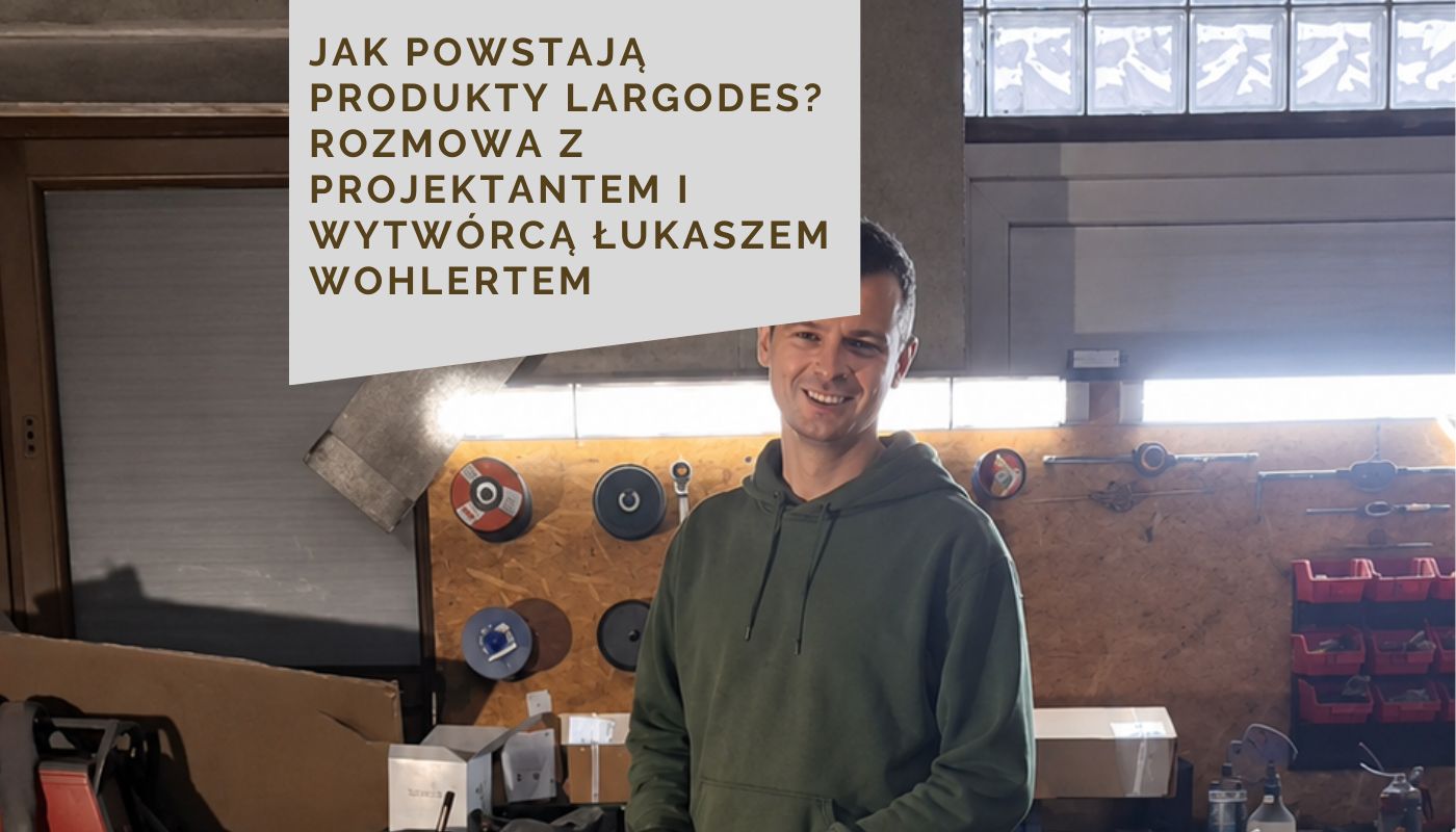 Jak powstają produkty Largodes? Rozmowa z projektantem i wytwórcą Łukaszem Wohlertem