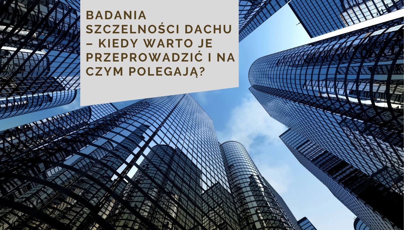 Badania szczelności dachu – kiedy warto je przeprowadzić i na czym polegają?