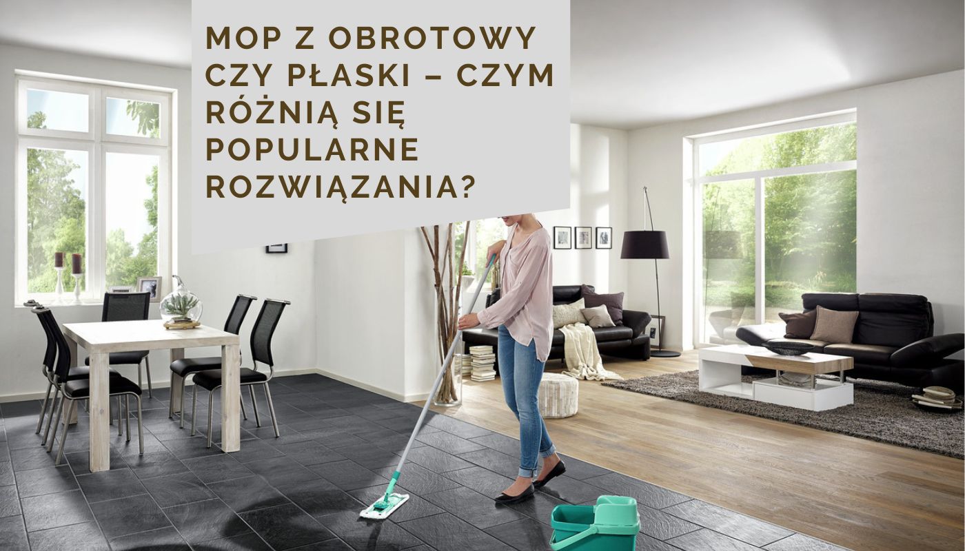Mop z obrotowy czy płaski – czym różnią się popularne rozwiązania?