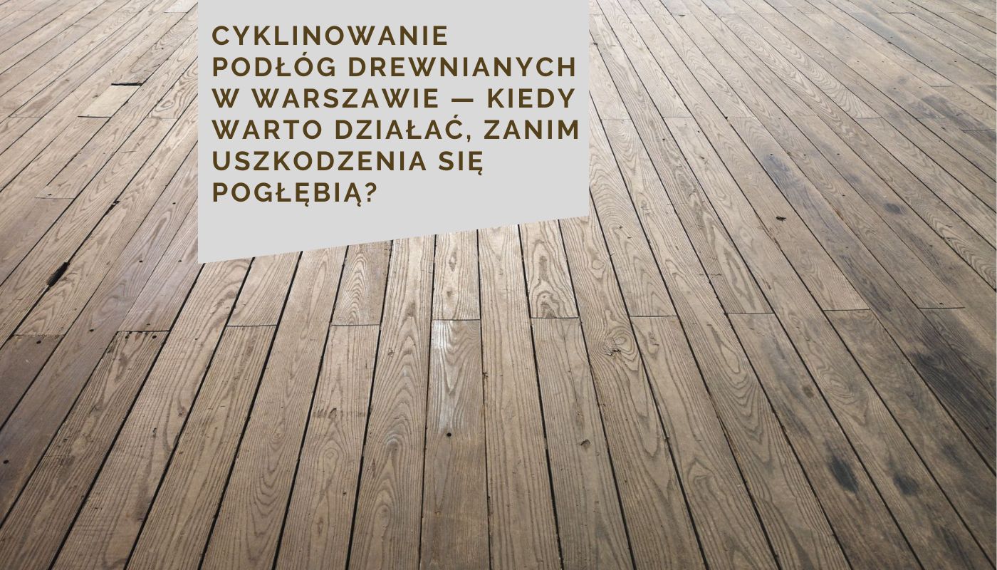 Cyklinowanie podłóg drewnianych w Warszawie — kiedy warto działać, zanim uszkodzenia się pogłębią?