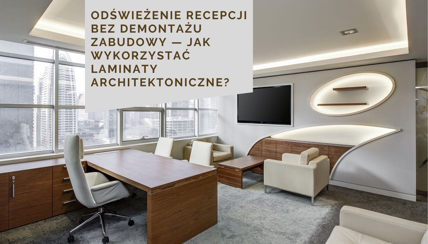 Odświeżenie recepcji bez demontażu zabudowy — jak wykorzystać laminaty architektoniczne?