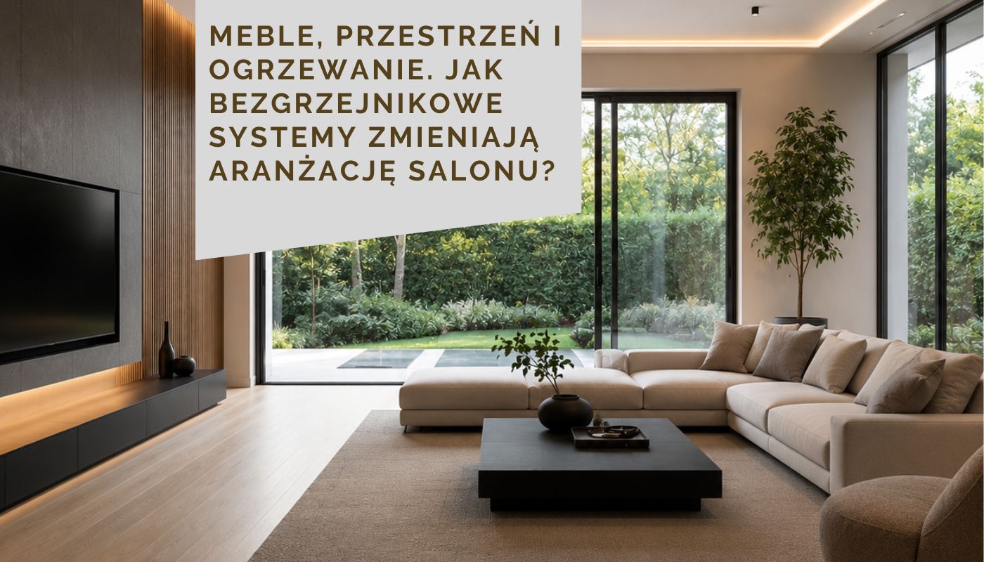 Meble, przestrzeń i ogrzewanie. Jak bezgrzejnikowe systemy zmieniają aranżację salonu?