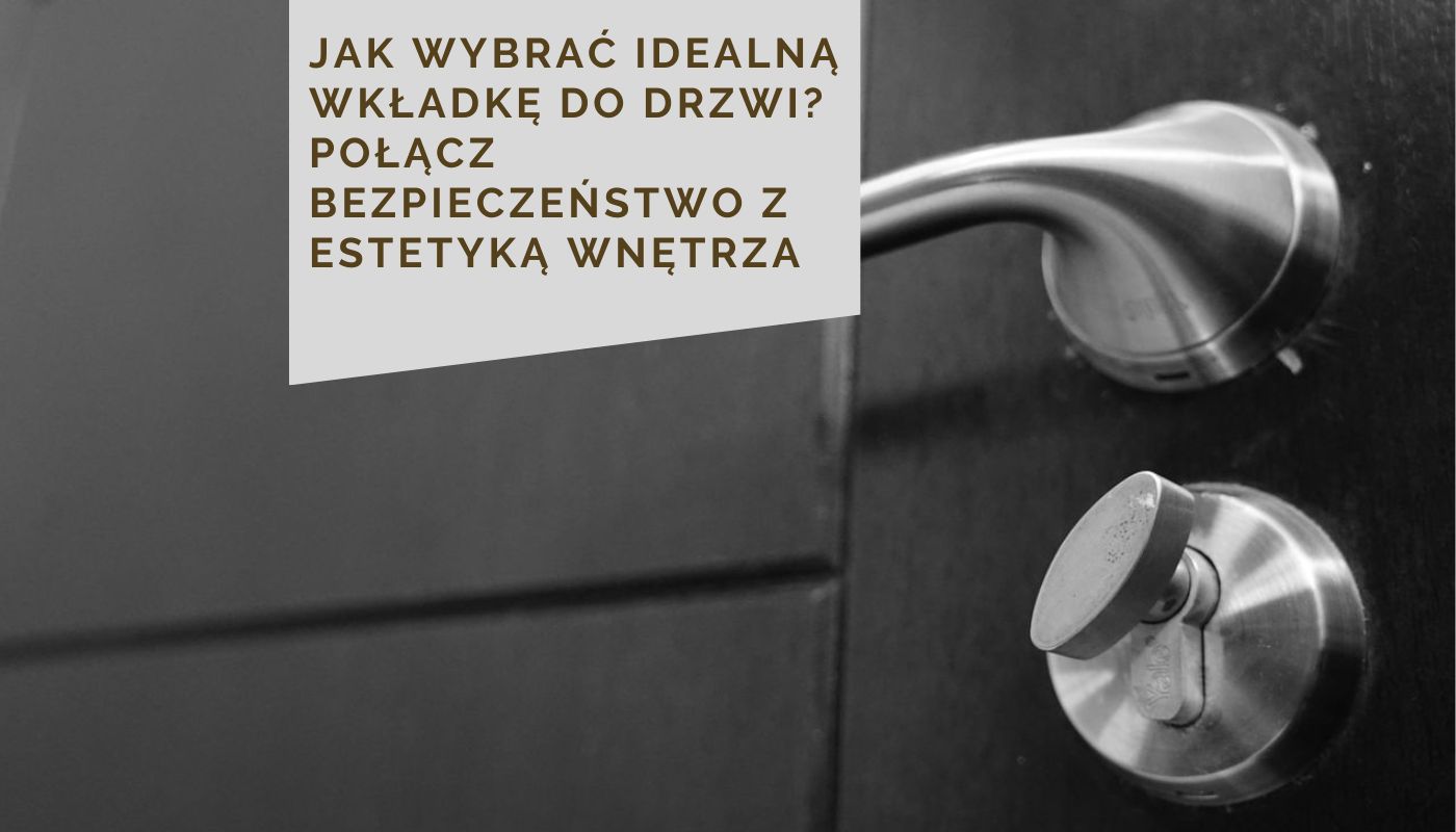 Jak wybrać idealną wkładkę do drzwi? Połącz bezpieczeństwo z estetyką wnętrza
