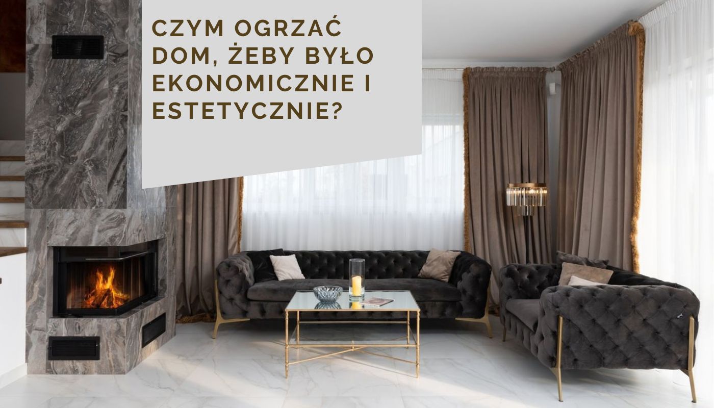 Czym ogrzać dom, żeby było ekonomicznie i estetycznie?