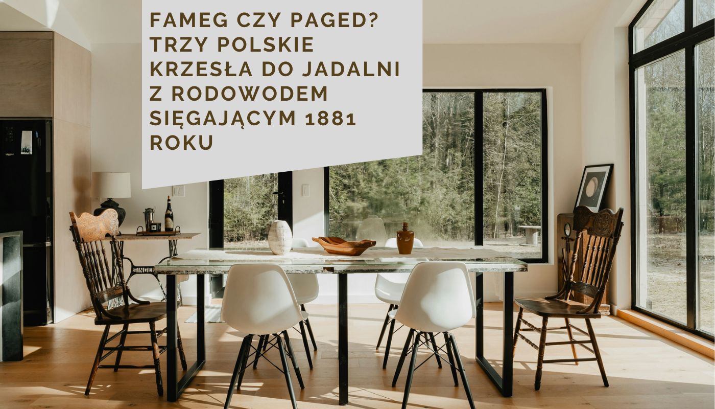 Fameg czy Paged? Trzy polskie krzesła do jadalni z rodowodem sięgającym 1881 roku