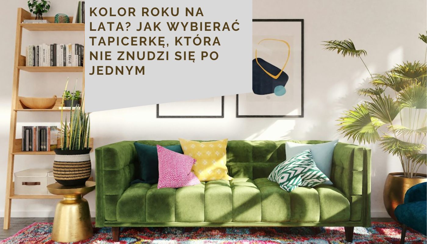 Kolor roku na lata? Jak wybierać tapicerkę, która nie znudzi się po jednym